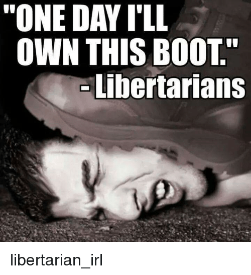 one-day-ill-own-this-boot-libertarians-libertarian-irl-12877111.png